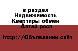  в раздел : Недвижимость » Квартиры обмен . Алтай респ.